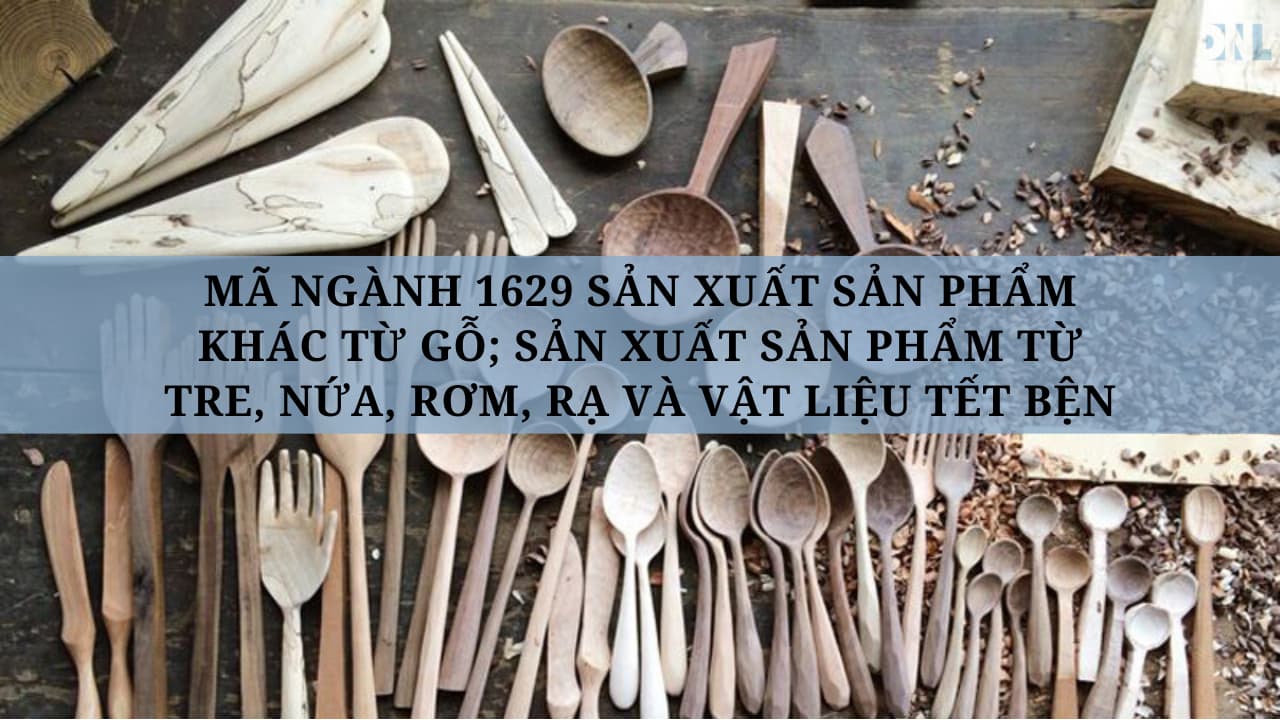 Mã ngành 1629 Sản xuất sản phẩm khác từ gỗ; sản xuất sản phẩm từ tre, nứa, rơm, rạ và vật liệu tết bện