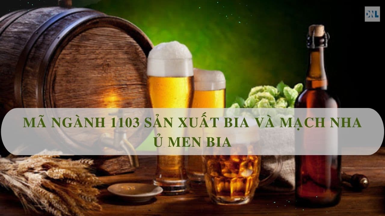 Mã ngành 1103 Sản xuất bia và mạch nha ủ men bia