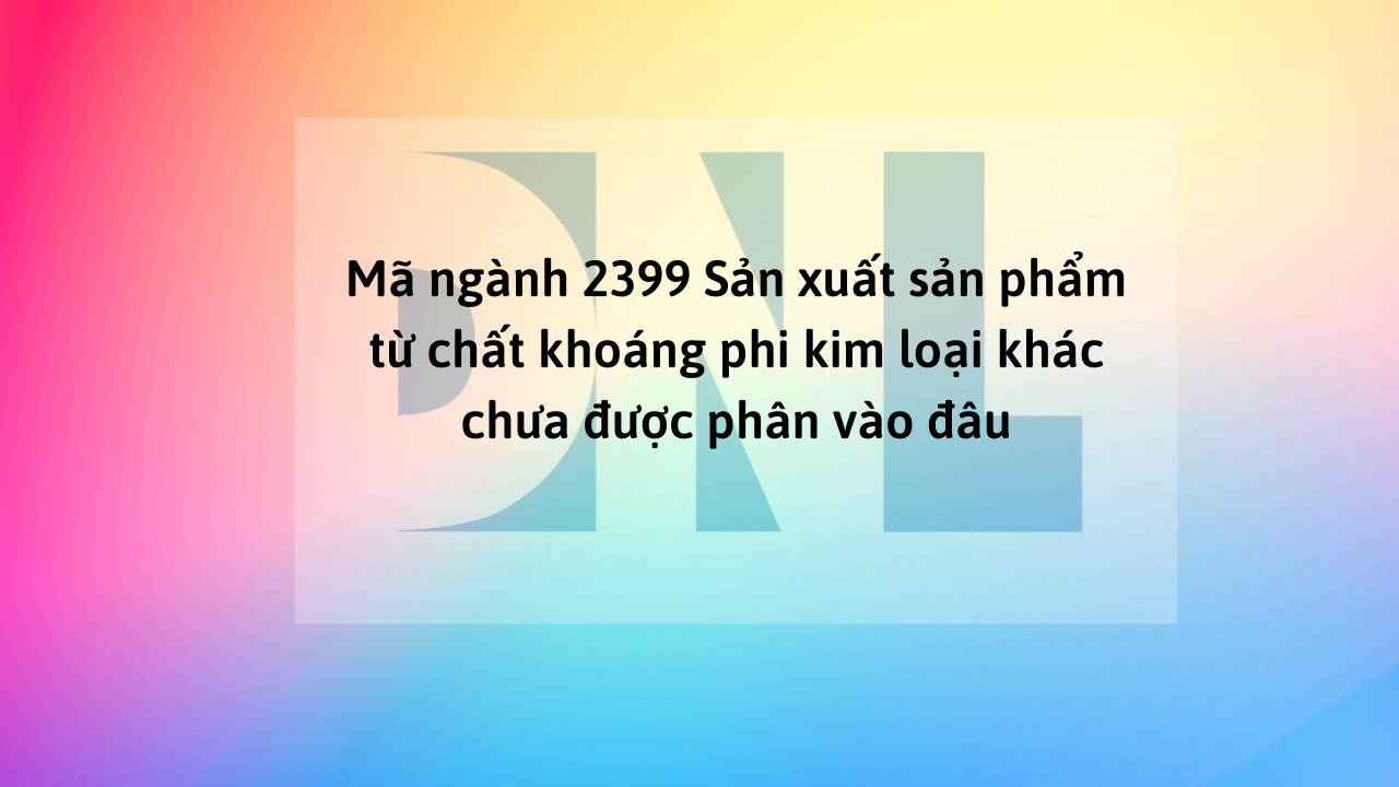 Mã ngành 2399 Sản xuất sản phẩm từ chất khoáng phi kim loại khác chưa được phân vào đâu Mã ngành 2399 Sản xuất sản phẩm từ chất khoáng phi kim loại khác chưa được phân vào đâu