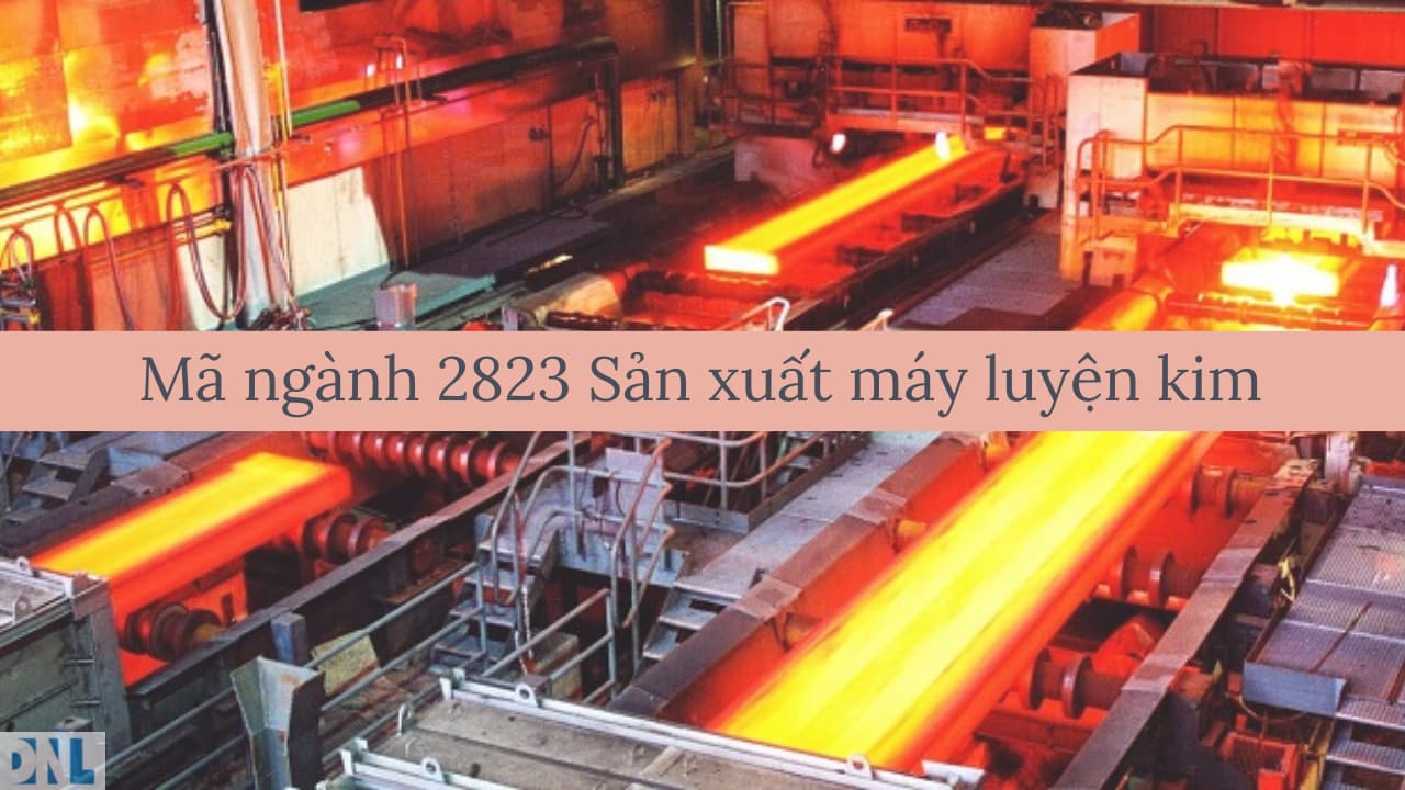Mã ngành 2823 Sản xuất máy luyện kim Mã ngành 2823 Sản xuất máy luyện kim